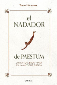 Title: El nadador de Paestum: Juventud, eros y mar en la antigua Grecia, Author: Tonio Hölscher