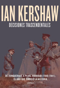 Title: Decisiones trascendentales: De Dunquerque a Pearl Harbour (1940-1941), Author: Ian Kershaw