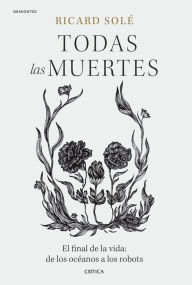 Title: Todas las muertes: El final de la vida: de los océanos a los robots, Author: Ricard Solé