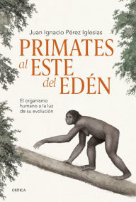 Title: Primates al este del Edén: El organismo humano a la luz de su evolución, Author: Juan Ignacio Pérez Iglesias