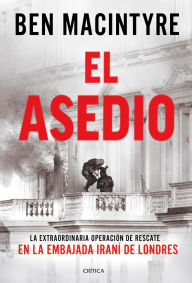 Title: El asedio: La extraordinaria operación de rescate en la embajada iraní de Londres, Author: Ben Macintyre