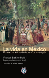 Title: La vida en México: Durante una residencia de dos años en ese país, Author: Frances Erskine Inglis