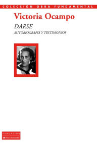 Title: Darse: Autobiografía y testimonios, Author: Victoria Ocampo