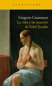 Title: La vida y las muertes de Ethel Jurado, Author: Gregorio Casamayor Pérez