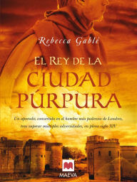 Title: El rey de la ciudad púrpura: Un aprendiz convertido en el hombre más poderoso de Londres, tras superar múltiples adversidades, en pleno siglo XIV., Author: Rebecca Gablé