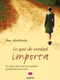 Title: Lo que de verdad importa: Un auténtico canto a la vida y al amor, un sabio relato sobre las infinitas posibilidades de la vida., Author: Jan Goldstein