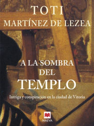 Title: A la sombra del templo: Intriga y conspiración en la ciudad de Vitoria., Author: Toti Martínez de Lezea