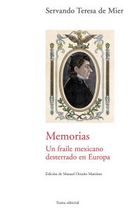 Title: Memorias: Un fraile mexicano desterrado en Europa, Author: Servando Teresa de Mier