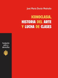 Title: Iconoclasia, historia del arte y lucha de clases: Sobre las relaciones entre economía, cultura e ideología, Author: José María Durán Medraño