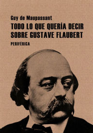 Title: Todo lo que queria decir sobre Gustave Flaubert, Author: Guy de Maupassant