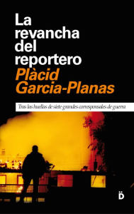 Title: La revancha del reportero: Tras las huellas de siete grandes corresponsales de guerra, Author: Plàcid Garcia-Planas Marcet