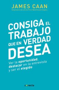 Title: Consiga el trabajo que en verdad desea: Ver la oportunidad, destacar en la entrevista y ser el elegido, Author: James Caan