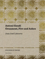 Title: Antoni Gaudi: Ornament, Fire and Ashes, Author: Juan Jose Lahuerta