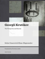 Title: Georgii Krutikov: The Flying City and Beyond, Author: Selim Omarovich Khan-Magomedov