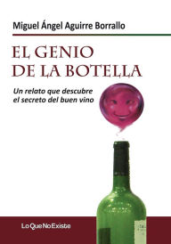 Title: El genio de la botella: Un relato que descubre el secreto del buen vino, Author: Miguel Ángel Aguirre Borrallo