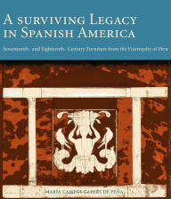 Title: A Surviving Legacy in Spanish America: Seventeenth and Eighteenth Century Furniture from the Viceroyalty of Peru, Author: María Campos