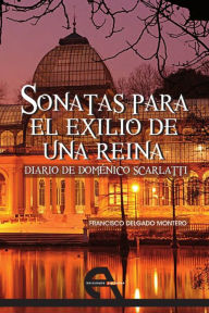 Title: Sonatas para el exilio de una reina: Diario de Doménico Scarlatti, Author: Francisco Delgado Montero