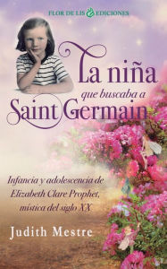 Title: La niï¿½a que buscaba a Saint Germain: Infancia y adolescencia de Elizabeth Clare Prophet, mï¿½stica del siglo XX, Author: Judith Mestre