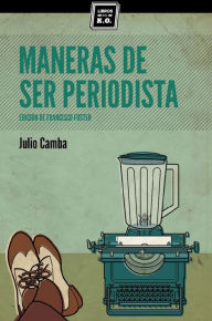 Title: Maneras de ser periodista: Consejos de escritura para el estudiante o el veterano redactor, Author: Julio Camba