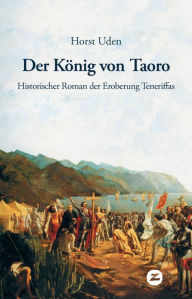 Title: Der König von Taoro: Historischer Roman der Eroberung Teneriffas, Author: Horst Uden