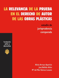 Title: La relevancia de la prueba en el derecho de autor de las obras plásticas: Estudio de jurisprudencia comparada, Author: Alicia Arroyo Aparicio