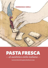 Title: Pasta fresca al auténtico estilo italiano: Los secreto de la pasta hecha en casa, Author: Hermanas Simili