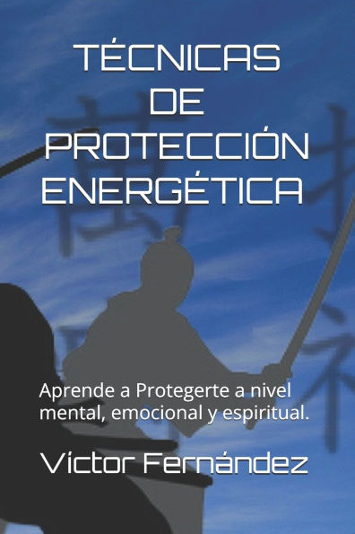 Tecnicas de Proteccion Energï¿½tica.: Aprende a Protegerte a nivel mental, emocional y espiritual.