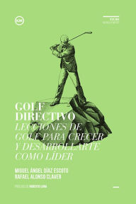 Title: Golf Directivo: Lecciones de golf para crecer y desarrollarte como líder, Author: Miguel Ángel Díaz Escoto