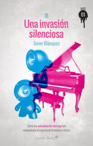 Title: Una invasión silenciosa: Cómo los autodidactas del pop han conquistado el espacio de la música clásica, Author: Javier Blánquez