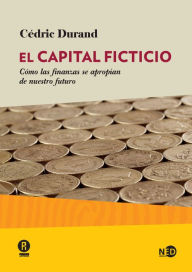 Title: El capital ficticio: Cómo las finanzas se apropian de nuestro futuro, Author: Cédric Durand