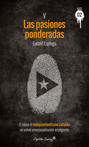 Title: Las pasiones ponderadas: O cómo el independentismo catalán se volvió emocionalmente inteligente, Author: Eudald Espluga