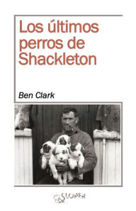 Title: Los últimos perros de Shackleton, Author: Ben Clark