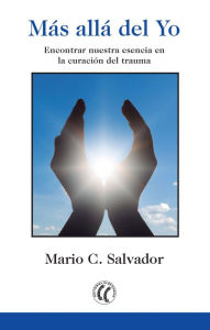 Title: Más allá del Yo: Encontrar nuestra esencia en la curación del trauma, Author: Mario C. Salvador