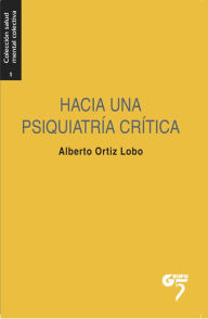 Title: Hacia una psiquiatría crítica: Excesos y alternativas en salud mental, Author: Alberto Ortiz Lobo