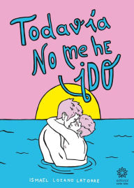 Title: Todavía no me he ido, Author: Ismael Lozano Latorre