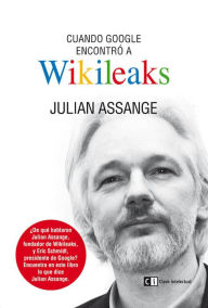 Title: Cuando Google encontró a Wikileaks, Author: Julian Assange