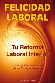 Title: Felicidad Laboral: Tu reforma laboral interior, Author: Manuel Atienza Vizarro