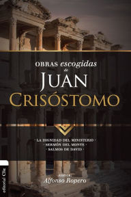 Title: Obras escogidas de Juan Crisóstomo: La dignidad del ministerio. Sermón del Monte. Salmos de David, Author: Alfonso Ropero