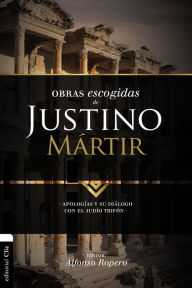 Title: Obras escogidas de Justino Mártir: Apologías y su diálogo con el judío Trifón, Author: Alfonso Ropero