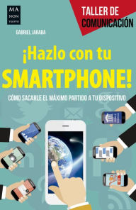 Title: ï¿½Hazlo con tu smartphone!: Cï¿½mo sacarle el mï¿½ximo partido a tu dispositivo, Author: Gabriel Jaraba