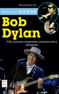 Title: Bob Dylan: Vida, canciones, compromiso, conciertos clave y discografía, Author: Manuel López Poy