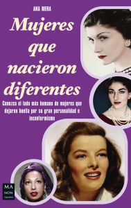 Title: Mujeres que nacieron diferentes: Conozca el lado más humano de mujeres que dejaron huella por su gran personalidad e inconformismo, Author: Ana Riera