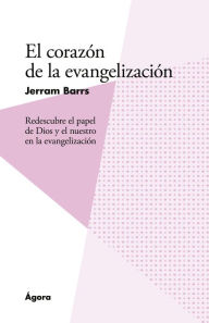 Title: El corazón de la evangelización: Redescubre el papel de Dios y el nuestro en la evangelizacio?n, Author: Jerram Barrs