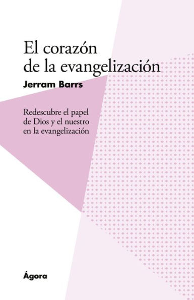 El corazón de la evangelización: Redescubre el papel de Dios y el nuestro en la evangelizacio?n