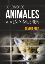 Title: De cómo los animales viven y mueren, Author: Javier Ruiz
