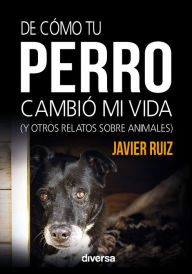 Title: De cómo tu perro cambió mi vida: (y otros relatos sobre animales), Author: Javier Ruiz