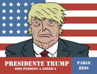 Title: Presidente Trump: Dios perdone a América, Author: Pablo Ríos