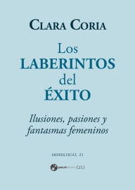 Title: Los laberintos del éxito: Ilusiones, pasiones y fantasmas femeninos, Author: Clara Coria