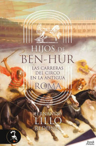 Title: Hijos de Ben-Hur: Las carreras del circo en la antigua Roma, Author: Fernando Lillo