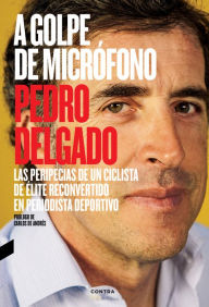 Title: A golpe de micrófono: Las peripecias de un ciclista de élite reconvertido en periodista deportivo, Author: Pedro Delgado